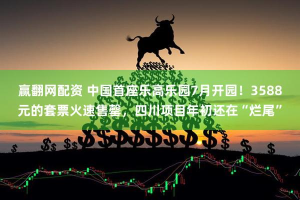 赢翻网配资 中国首座乐高乐园7月开园！3588元的套票火速售罄，四川项目年初还在“烂尾”