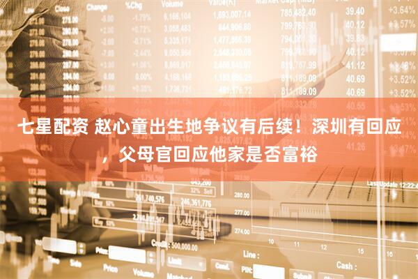 七星配资 赵心童出生地争议有后续！深圳有回应，父母官回应他家是否富裕