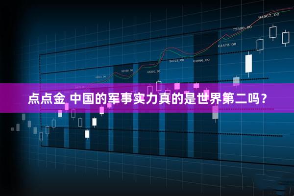 点点金 中国的军事实力真的是世界第二吗？
