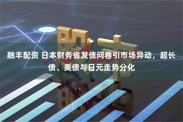 融丰配资 日本财务省发债问卷引市场异动，超长债、美债与日元走势分化