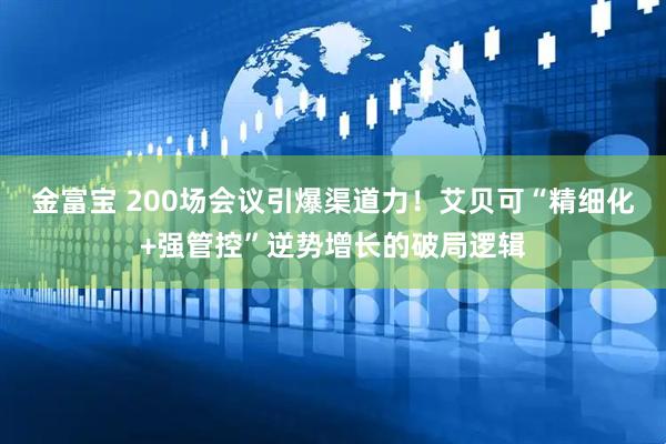 金富宝 200场会议引爆渠道力！艾贝可“精细化+强管控”逆势增长的破局逻辑