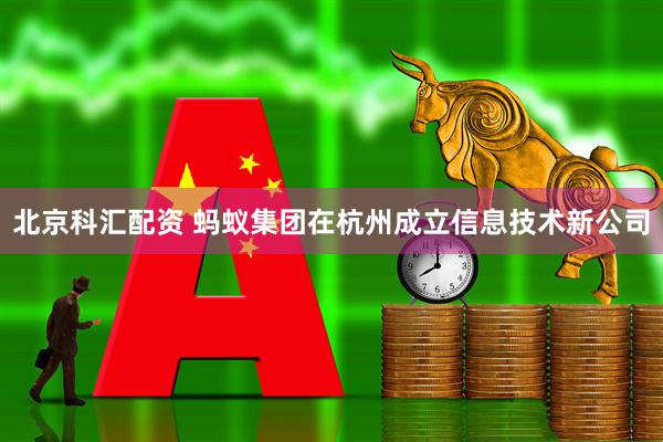 北京科汇配资 蚂蚁集团在杭州成立信息技术新公司