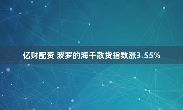 亿财配资 波罗的海干散货指数涨3.55%