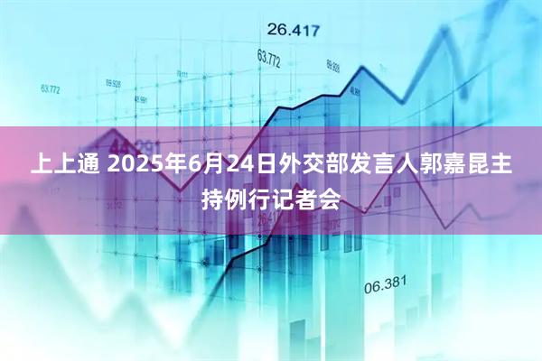 上上通 2025年6月24日外交部发言人郭嘉昆主持例行记者会