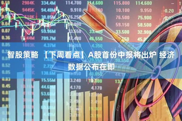 智股策略 【下周看点】A股首份中报将出炉 经济数据公布在即