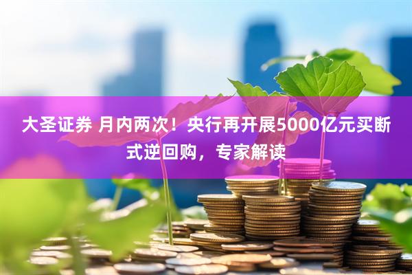 大圣证券 月内两次！央行再开展5000亿元买断式逆回购，专家解读
