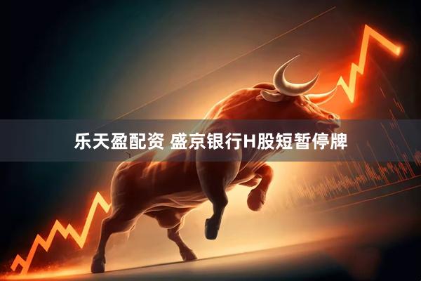 乐天盈配资 盛京银行H股短暂停牌