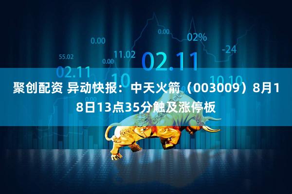 聚创配资 异动快报：中天火箭（003009）8月18日13点35分触及涨停板