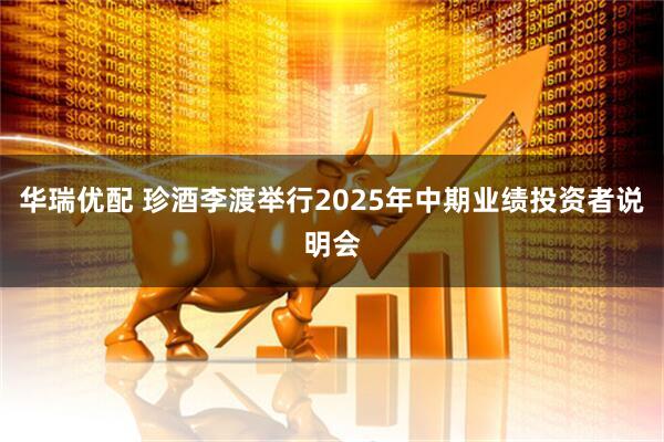 华瑞优配 珍酒李渡举行2025年中期业绩投资者说明会