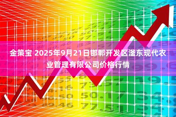 金策宝 2025年9月21日邯郸开发区滏东现代农业管理有限公司价格行情