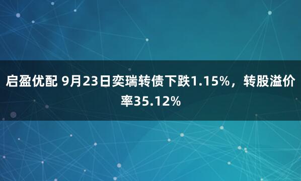 启盈优配 9月23日奕瑞转债下跌1.15%，转股溢价率35.12%
