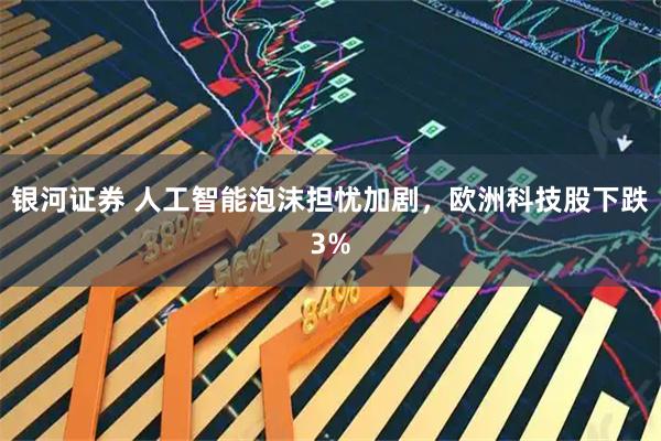 银河证券 人工智能泡沫担忧加剧，欧洲科技股下跌3%