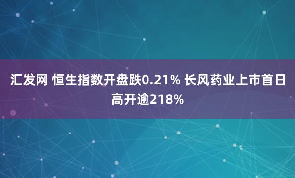 汇发网 恒生指数开盘跌0.21% 长风药业上市首日高开逾218%