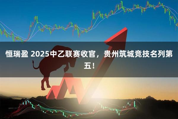 恒瑞盈 2025中乙联赛收官，贵州筑城竞技名列第五！