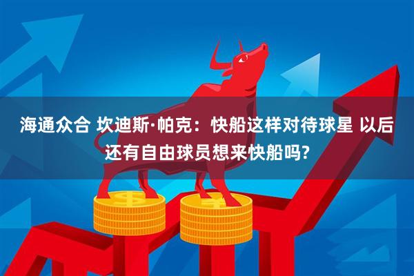 海通众合 坎迪斯·帕克：快船这样对待球星 以后还有自由球员想来快船吗?