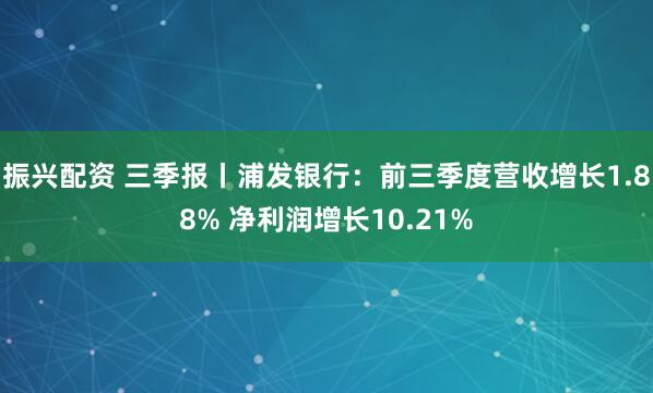 振兴配资 三季报丨浦发银行：前三季度营收增长1.88% 净利润增长10.21%