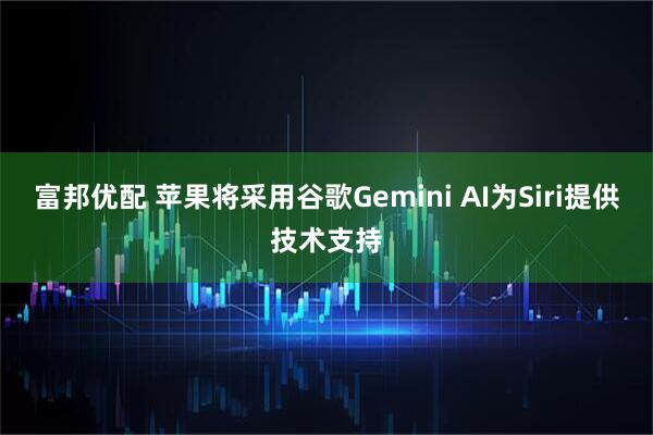 富邦优配 苹果将采用谷歌Gemini AI为Siri提供技术支持