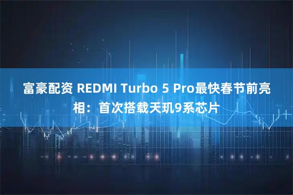 富豪配资 REDMI Turbo 5 Pro最快春节前亮相：首次搭载天玑9系芯片
