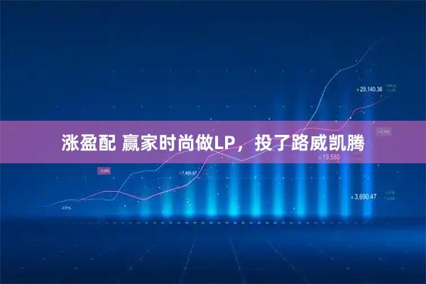 涨盈配 赢家时尚做LP，投了路威凯腾