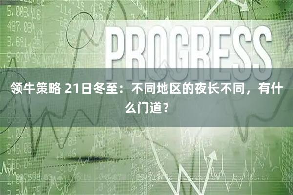 领牛策略 21日冬至：不同地区的夜长不同，有什么门道？