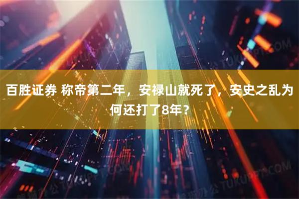 百胜证券 称帝第二年，安禄山就死了，安史之乱为何还打了8年？